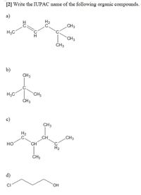 [2] Write the IUPAC name of the following organic compounds.
а)
H2
CH3
H3C
CH3
ČH3
b)
CH3
H3C
CH3
ČH3
c)
CH3
H2
CH
CH
.CH3
HO
H2
CH3
d)
CI
