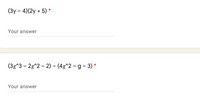 (3y – 4)(2y + 5) *
Your answer
(3g^3 – 2g^2 – 2) – (4g^2 – g - 3) *
Your answer
