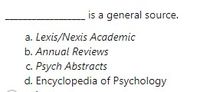 is a general source.
a. Lexis/Nexis Academic
b. Annual Reviews
c. Psych Abstracts
d. Encyclopedia of Psychology
