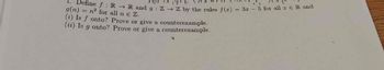 2. Define f : R → R and g: Z →→ Z by the rules f(x)
g(n)
=
n² for all n E Z.
(i) Is fonto? Prove or give a counterexample.
(ii) Is g onto? Prove or give a counterexample.
= 3x - 5 for all x ER and