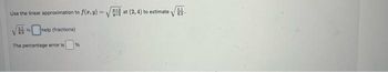 Use the linear approximation to f(x,y)=√at (2,4) to estimate
R help (fractions)
The percentage error is
%