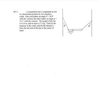 MI. 3.
A nonuniform bar is suspended at rest
in a horizontal position by two massless
cords. One cord makes an angle 0 = 36.9°
with the vertical; the other makes an angle o
53.1° with the vertical. The length of the bar
is 6.10 m, and its mass is 3.5 kg. Find (a) the
tensions in the cords, and (b) the distance x
from the left end of the bar to the center of
mass.
