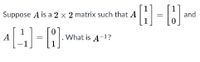 Suppose A is a 2 x 2 matrix such that A
and
1
A
What is A-1?
