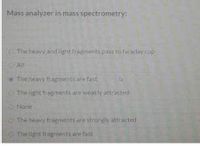 Mass analyzer in massispectrometry:
The heavy and lighrapments pas to araday cud
The heavy feagments are fast
Note
The heavy tragiments arestroalv attracted
The lighs fragents are fast
