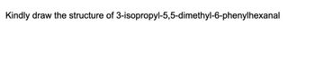 Kindly draw the structure of 3-isopropyl-5,5-dimethyl-6-phenylhexanal