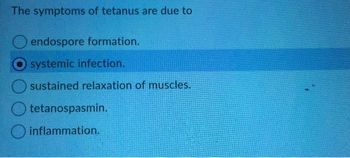 The symptoms of tetanus are due to
endospore formation.
systemic infection.
sustained relaxation of muscles.
tetanospasmin.
inflammation.