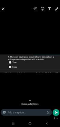 A Thevenin equivalent circuit always consists of a
voltage source in parallel with a resistor
True
False
Swipe up for filters
Add a caption...
>
II
