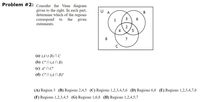 Problem #2: Consider the Venn diagram
given to the right. In each part,
determine which of the regions
given
U
A
В
correspond
to
the
1
3
6
statements.
4
5
8
7
(a) (AU B) N C
(b) C'N (ANB)
(c) A' N C'
(d) C'N (AN B)'
(A) Region 3 (B) Regions 2,4,5 (C) Regions 1,2,3,4,5,6 (D) Regions 6,8 (E) Regions 1,2,3,4,7,8
(F) Regions 1,2,3,4,5 (G) Regions 1,6,8 (H) Regions 1,2,4,5,7
