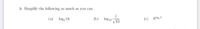 1. Simplify the following as much as you can.
1
log10
10
(a) log, 16
(b)
(c) slog, 5
