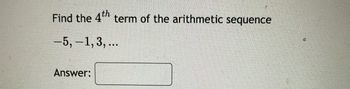 Find the 4th term of the arithmetic sequence
-5, -1, 3, ...
Answer: