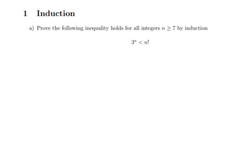 1 Induction
a) Prove the following inequality holds for all integers n ≥7 by induction
3n <n!