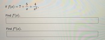 If ƒ(x) = 7 +
Find ƒ'(x).
Find f"(x).
5
X
+
4
x²
"