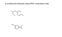 ### 9. (a) Name the molecules using IUPAC nomenclature rules.

#### First Molecule:
- **Structure Description**: This molecule is a straight-chain hydrocarbon with a branch. The main chain consists of seven carbon atoms, with a methyl group attached to the third carbon atom.
- **IUPAC Name**: 3-methyloctane

#### Second Molecule:
- **Structure Description**: This is a six-membered carbon ring (cyclohexane) with a chlorine atom (Cl) attached, and a methyl group attached to the fifth carbon relative to the chlorine atom. Additionally, there is a double bond between the first and second carbon atoms, indicating an alkene.
- **IUPAC Name**: 1-chloro-3-methylcyclohexene

These names are assigned according to the IUPAC nomenclature rules for organic compounds, ensuring an unambiguous representation of the molecule's structure.