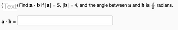 (Text'
.
| Find a ⋅ b if |a| = 5, |b| = 4, and the angle between a and b is
radians.
8
•
a b =