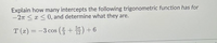 Explain how many intercepts the following trigonometric function has for
-2T < x < 0, and determine what they are.
T (x) = -3 cos (E+ ) + 6
