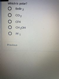 Which is polar?
BeBr 2
CO 2
CF4
CH 20H
PF 5
Previous
