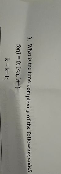 3. What is the time complexity of the following code?
for(i= 0; i<n; i++)
k = k+1;
