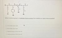 R3
R1
R4
R2
Which chemical group is a hydrogen-bond acceptor that stabilizes an alpha-helical peptide?
O C-O of the main chain
O N-H of the main chain
O hydroxyl group of side chain R2
O carboxyl group of side chain R2
