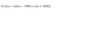 **Transcription of the Image for Educational Purposes**

In this section, we explore the given mathematical expression related to signal processing:

\[ b)\ X(\omega) = \pi [\delta(\omega - 1000) + \delta(\omega + 1000)] \]

**Explanation of the Expression:**

1. **X(ω):** This represents a signal in the frequency domain, often used in signal processing to analyze the frequency components of a signal.

2. **π [δ(ω - 1000) + δ(ω + 1000)]:** This expression contains two Dirac delta functions, which are used to represent impulses at specific frequencies.

   - **δ(ω - 1000):** This delta function creates an impulse at 1000 rad/s in the positive frequency domain.
   - **δ(ω + 1000):** This delta function creates an impulse at -1000 rad/s in the negative frequency domain.
   - The factor of π scales the amplitude of these impulses.

**Interpretation:**

This signal, X(ω), consists of two impulses symmetrically positioned about the origin in the frequency domain at ±1000 rad/s. This can represent a signal that has significant frequency components at these two frequencies. The presence of such delta functions often simplifies analysis involving transforms like the Fourier Transform, due to their properties.