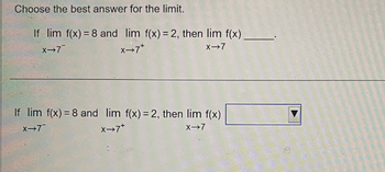 Choose the best answer for the limit.
If lim f(x) = 8 and lim f(x) = 2, then lim f(x)_
X?7*
X-7
X?7
If lim f(x) = 8 and lim f(x) = 2, then lim f(x)
X?7*
X?7
X?7