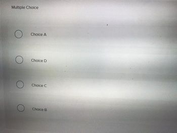 Multiple Choice
O
Choice A
Choice D
Choice C
Choice B