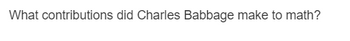 What contributions did Charles Babbage make to math?