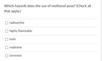 Which hazards does the use of methanol pose? (Check all|
that apply.)
O radioactive
highly flammable
toxic
explosive
O corrosive
