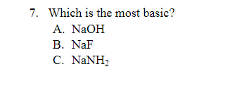 7. Which is the most basic?
A. NaOH
B. NaF
C. NaNH,