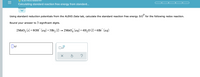 ELECTROCHEMISTRY
Calculating standard reaction free energy from standard...
Using standard reduction potentials from the ALEKS Data tab, calculate the standard reaction free energy AG° for the following redox reaction.
Round your answer to 3 significant digits.
2MNO, (s) + 80H (aq)+3Br, (1) → 2MnO, (aq)+4H,0 (1) +6Br (aq)
x10
