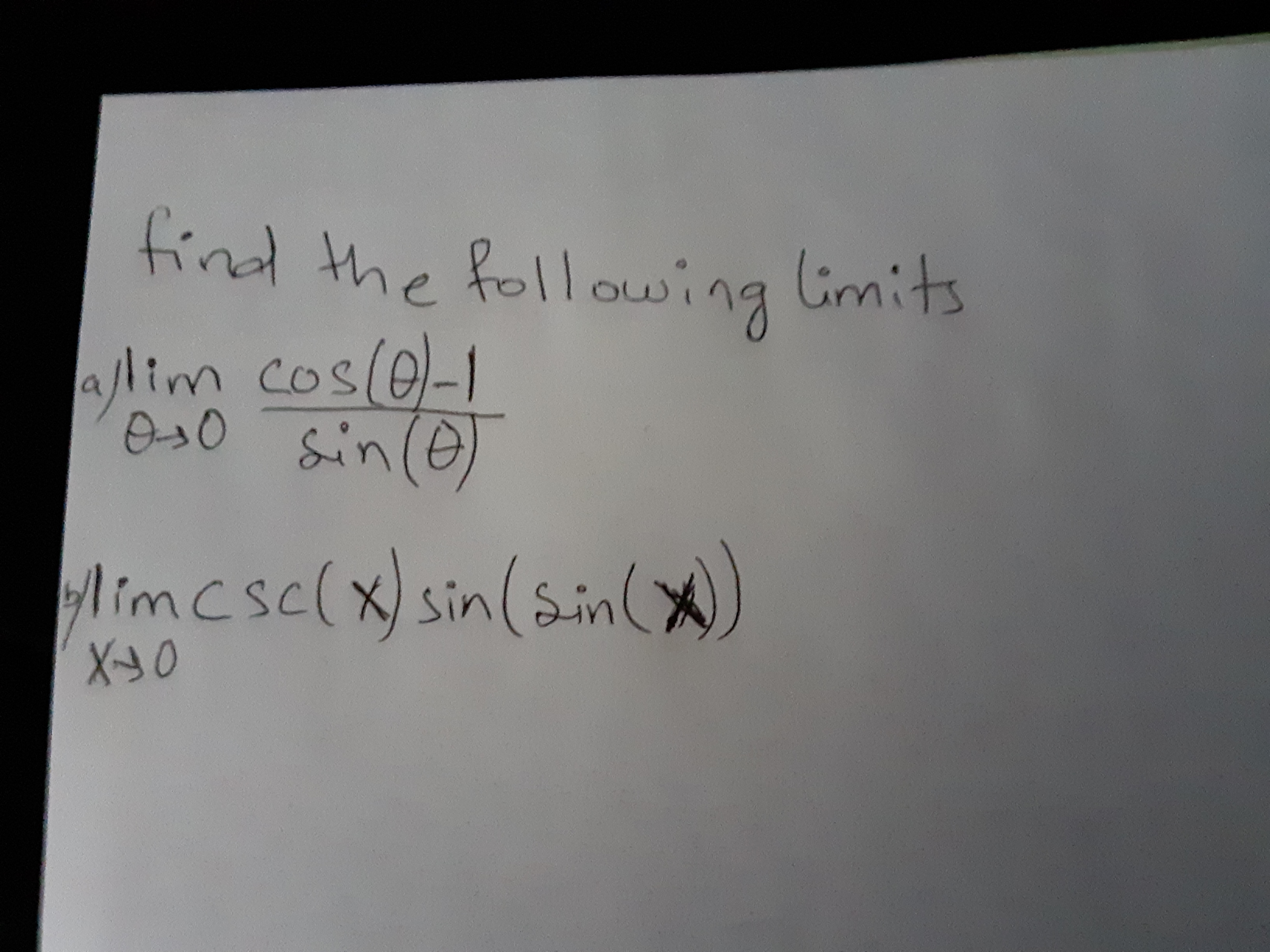 **Limits in Trigonometry**

**Objective**: Find the following limits.

1. \(\lim_{\theta \to 0} \frac{\cos(\theta) - 1}{\sin(\theta)}\)

2. \(\lim_{x \to 0} \csc(x) \cdot \sin(\sin(x))\)

### Explanation:

1. **Limit Problem 1**:
   - This limit involves the difference quotient of the cosine function as \(\theta\) approaches 0. It's often solved using trigonometric identities or L'Hôpital's Rule.

2. **Limit Problem 2**:
   - In this problem, explore the limit as \(x\) approaches 0 of the product of the cosecant function and the sine of sine function. This can be tackled by understanding the behavior of trigonometric functions close to zero.

These exercises are designed to enhance skills in using trigonometric identities and calculus techniques to evaluate limits effectively.