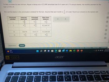 To help purchase his new minivan, Miguel is taking out a $23,000 amortized loan for 6 years at 6.1% annual interest. His monthly payment for this
loan is $382.26.
1
Fill in all the blanks in the amortization schedule for the loan. Assume that each month is of a year. Round your answers to the nearest cent.
12
FULL
HD
Payment
number
1
49°F
Sunny
2
Esc
⠀
Explanation
1
35
36
1080
F1
Z²
Interest
payment
2
$
F2
0
SO
$
Check
$66.99
$0
((1))
:
F3
#3
Principal
payment
$0
$0
$315.27
$0
F4
$
4
F5
New loan
balance
$1
$22,467.97
:
$12,863.69
$0
F6
%
5 €
▬▬
^
6
I
X
F7
a
S WL F
acer
F8
&
27
7
7
3
W
2022 McGraw Hill LLC. All Rights Reserved. Terms of Use | Privacy Center | Accessibility
F9
D
*
8
8
F10
X
9
9
PDF/
W& Est
F11
F12
NumLk
Prt Sc
Pause Br
+
//
181
Aa
Insert
Delete
La
E
12:57 PM
11/15/2022
Back