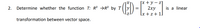 Гх + у — z]
2ху
Lx + z + 1]
2.
Determine whether the function T: R3 →R³ by T |
is a linear
transformation between vector space.
