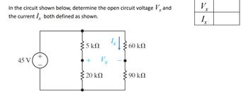 In the circuit shown below, determine the open circuit voltage Vand
the current I both defined as shown.
45 V
+
Σ5 ΚΩ
+ Vx
20 ΚΩ
4x13
60 ΚΩ
90 ΚΩ
V₂
1₂