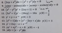 8. (2xy + x²)dx + (x² + y² )dy = 0
9. (siny– ysinxy)dx + (xcosy - xsinxy)dy = 0
10. (x² – y²)y/ + (2xy+1) = 0 hom
11. (5x² + 1)y/ – (20xy) = 10x y(0) = ,
hom
%3D
%3D
1
%3D
12. y + y = e-* y(0) = 3
13. (x² + 1)dy = (x³ – 2xy + x)dx y(1) = 1
– x = e¯x²
15. yy +xy – x = 0 y(0) = -1
16. ydy = (x – y²)dx
%3D
%3D
%3D
14. y +2xy
%3D
%3D
