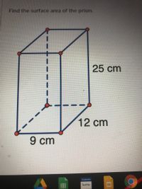 Find the surface area of the prism.
25 cm
12 cm
9 cm
LETE
