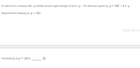 An electronics company sells q wireless phone super-chargers at price p. The demand is given by p= 500 – 0.4 - q .
Determine the Elasticity at p= 100
