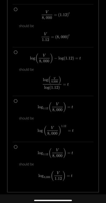 should be
log
should be
should be
should be
V
8,000
V
1.12
V
8,000
log1.12
log
log
8,000
log(1.12)
= (1.12)
log1.12
(8,000)
log 8,000
- log(1.12) =
V
8,000
V
8,000
1.12
V
8,000
= t
1.12
= t
= t
= t
- = t
= t