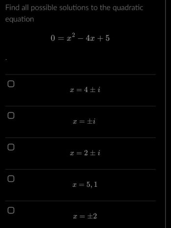 Find all possible solutions to the quadratic
equation
O
O
O
O
O
0 = x² - 4x + 5
x = 4±i
x = ±i
x = 2 = i
x = 5, 1
x = ±2