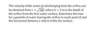 The velocity of the water jet discharging from the orifice can
be obtained from v = /2gh, where h = 2 m is the depth of
the orifice from the free water surface. Determine the time
for a particle of water leaving the orifice to reach point B and
the horizontal distance x where it hits the surface.
