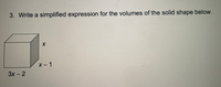 3. Write a simplified expression for the volumes of the solid shape below.
х-1
3х -2
