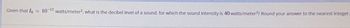 Given that Io = 10-12 watts/meter², what is the decibel level of a sound, for which the sound intensity is 40 watts/meter²? Round your answer to the nearest integer.