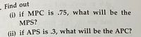 Find out
(i) if MPC is .75, what will be the
MPS?
(ii) if APS is .3, what will be the APC?
