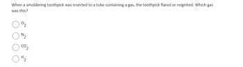 When a smoldering toothpick was inserted to a tube containing a gas, the toothpick flared or reignited. Which gas
was this?
