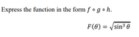 Express the function in the form f • g o h.
F(0) = Vsin3 0
