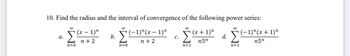 10. Find the radius and the interval of convergence of the following power series:
α.
∞
n=0
(x − 1)η
n + 2
b.
∞
Σ−1 =1"
n +
n=0
C.
∞
η=1
(x + 1)"
n5η
d.
Σ
n=1
(−1)*(x + 1)"
n5η