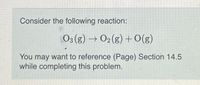 Consider the following reaction:
O3 (g) → O2 (g) + O(g)
You may want to reference (Page) Section 14.5
while completing this problem.
