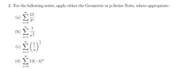 2. For the following series, apply either the Geometric or p-Series Tests, where appropriate.
15
3n
(a)
(b)
(c)
IM8 iM8 iM8 M8
Σ.
Σ(3)
124
(d) Σ13(-4)"
n=0