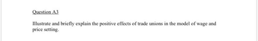 Illustrate and briefly explain the positive effects of trade unions in the model of wage and
price setting.
