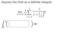 Express the limit as a definite integral.
n
7
1
lim
n- co n
8
1 +
i = 1
dx
