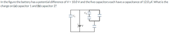 In the figure the battery has a potential difference of V = 10.0 V and the five capacitors each have a capacitance of 12.0 μF. What is the
charge on (a) capacitor 1 and (b) capacitor 2?
C₂
G₁